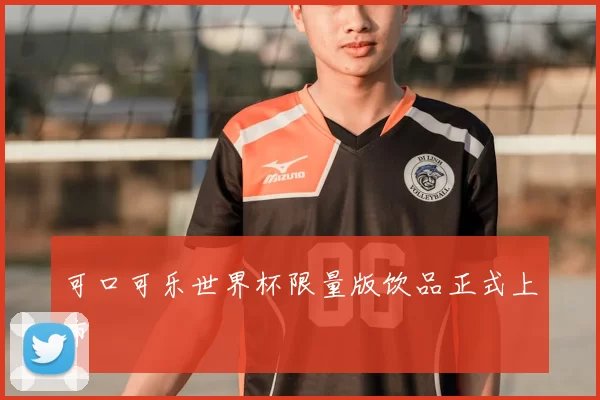 可口可乐世界杯限量版饮品正式上市