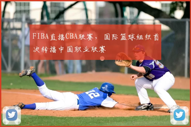 FIBA直播CBA联赛，国际篮球组织首次转播中国职业联赛