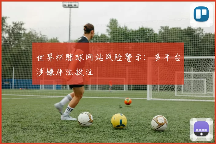 世界杯赌球网站风险警示：多平台涉嫌非法投注