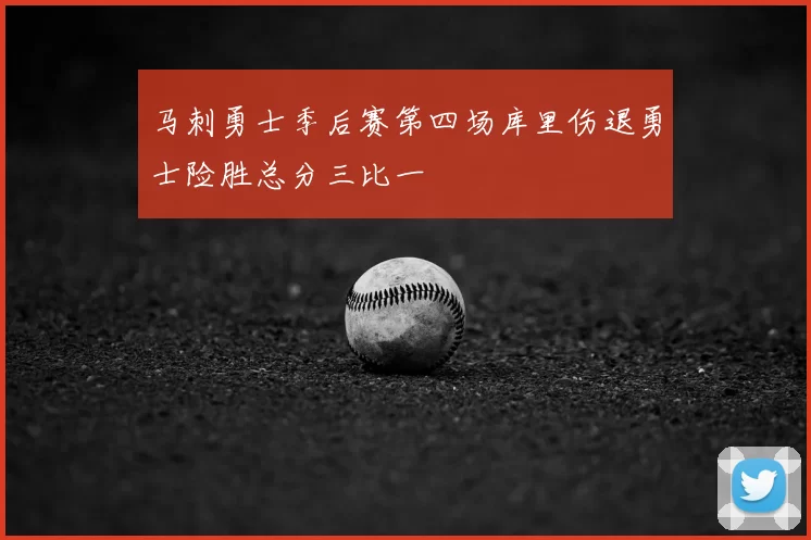 马刺勇士季后赛第四场库里伤退勇士险胜总分三比一