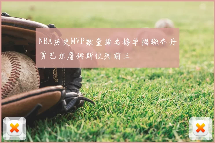 NBA历史MVP数量排名榜单揭晓乔丹贾巴尔詹姆斯位列前三