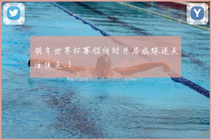 明年世界杯赛程何时开启成球迷关注焦点_1