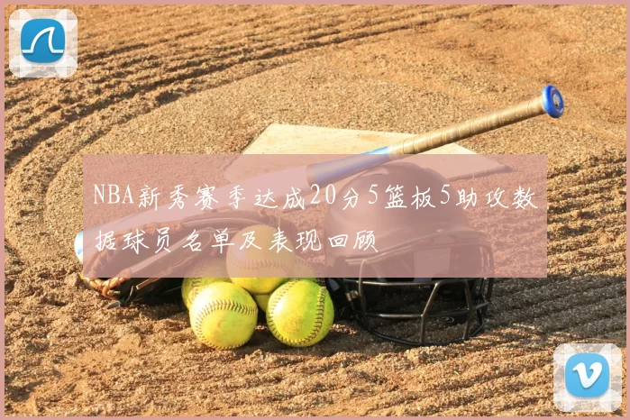 NBA新秀赛季达成20分5篮板5助攻数据球员名单及表现回顾